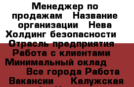 Менеджер по продажам › Название организации ­ Нева Холдинг безопасности › Отрасль предприятия ­ Работа с клиентами › Минимальный оклад ­ 40 000 - Все города Работа » Вакансии   . Калужская обл.,Калуга г.